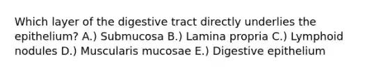 Which layer of the digestive tract directly underlies the epithelium? A.) Submucosa B.) Lamina propria C.) Lymphoid nodules D.) Muscularis mucosae E.) Digestive epithelium