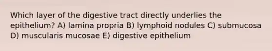 Which layer of the digestive tract directly underlies the epithelium? A) lamina propria B) lymphoid nodules C) submucosa D) muscularis mucosae E) digestive epithelium