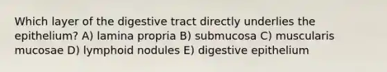 Which layer of the digestive tract directly underlies the epithelium? A) lamina propria B) submucosa C) muscularis mucosae D) lymphoid nodules E) digestive epithelium