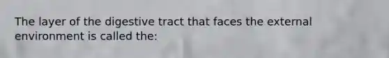 The layer of the digestive tract that faces <a href='https://www.questionai.com/knowledge/kpkoUX83Zl-the-external-environment' class='anchor-knowledge'>the external environment</a> is called the: