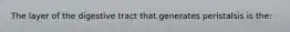 The layer of the digestive tract that generates peristalsis is the:
