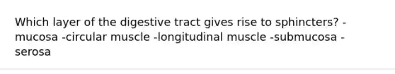 Which layer of the digestive tract gives rise to sphincters?​ -​mucosa -​circular muscle -​longitudinal muscle -​submucosa -​serosa