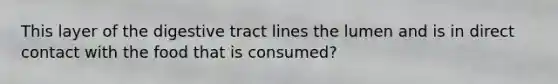 This layer of the digestive tract lines the lumen and is in direct contact with the food that is consumed?