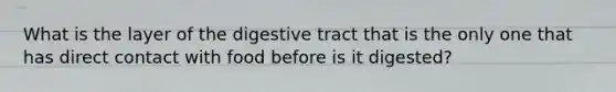 What is the layer of the digestive tract that is the only one that has direct contact with food before is it digested?