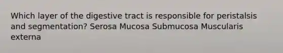 Which layer of the digestive tract is responsible for peristalsis and segmentation? Serosa Mucosa Submucosa Muscularis externa