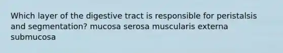 Which layer of the digestive tract is responsible for peristalsis and segmentation? mucosa serosa muscularis externa submucosa