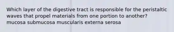 Which layer of the digestive tract is responsible for the peristaltic waves that propel materials from one portion to another? mucosa submucosa muscularis externa serosa