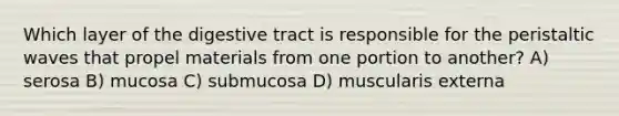 Which layer of the digestive tract is responsible for the peristaltic waves that propel materials from one portion to another? A) serosa B) mucosa C) submucosa D) muscularis externa