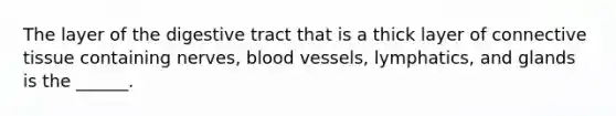 The layer of the digestive tract that is a thick layer of <a href='https://www.questionai.com/knowledge/kYDr0DHyc8-connective-tissue' class='anchor-knowledge'>connective tissue</a> containing nerves, <a href='https://www.questionai.com/knowledge/kZJ3mNKN7P-blood-vessels' class='anchor-knowledge'>blood vessels</a>, lymphatics, and glands is the ______.