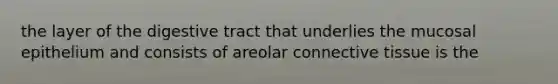 the layer of the digestive tract that underlies the mucosal epithelium and consists of areolar <a href='https://www.questionai.com/knowledge/kYDr0DHyc8-connective-tissue' class='anchor-knowledge'>connective tissue</a> is the