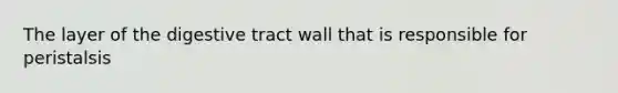 The layer of the digestive tract wall that is responsible for peristalsis