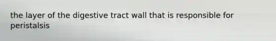 the layer of the digestive tract wall that is responsible for peristalsis