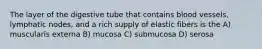 The layer of the digestive tube that contains blood vessels, lymphatic nodes, and a rich supply of elastic fibers is the A) muscularis externa B) mucosa C) submucosa D) serosa