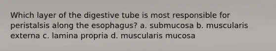 Which layer of the digestive tube is most responsible for peristalsis along the esophagus? a. submucosa b. muscularis externa c. lamina propria d. muscularis mucosa