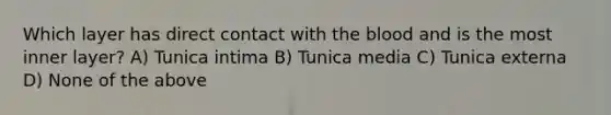 Which layer has direct contact with the blood and is the most inner layer? A) Tunica intima B) Tunica media C) Tunica externa D) None of the above