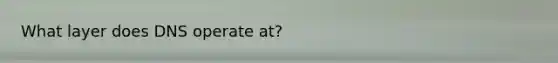 What layer does DNS operate at?