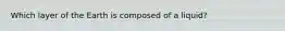 Which layer of the Earth is composed of a liquid?