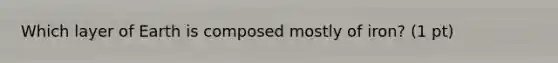 Which layer of Earth is composed mostly of iron? (1 pt)