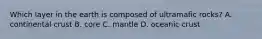Which layer in the earth is composed of ultramafic rocks? A. continental crust B. core C. mantle D. oceanic crust