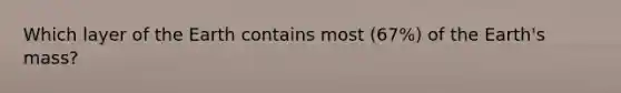 Which layer of the Earth contains most (67%) of the Earth's mass?