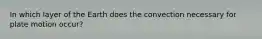 In which layer of the Earth does the convection necessary for plate motion occur?