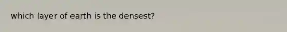 which layer of earth is the densest?