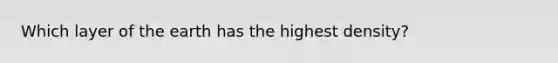 Which layer of the earth has the highest density?