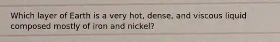 Which layer of Earth is a very hot, dense, and viscous liquid composed mostly of iron and nickel?