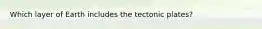Which layer of Earth includes the tectonic plates?