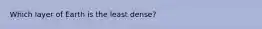 Which layer of Earth is the least dense?