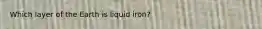 Which layer of the Earth is liquid iron?