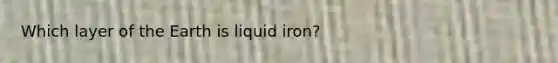 Which layer of the Earth is liquid iron?