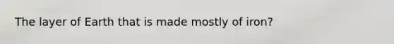 The layer of Earth that is made mostly of iron?