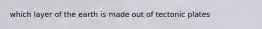 which layer of the earth is made out of tectonic plates