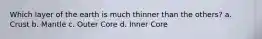 Which layer of the earth is much thinner than the others? a. Crust b. Mantle c. Outer Core d. Inner Core
