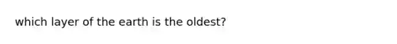 which layer of the earth is the oldest?