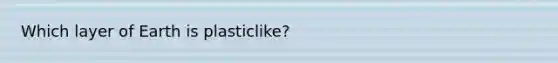 Which layer of Earth is plasticlike?