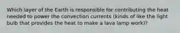 Which layer of the Earth is responsible for contributing the heat needed to power the convection currents (kinds of like the light bulb that provides the heat to make a lava lamp work)?