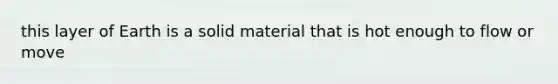 this layer of Earth is a solid material that is hot enough to flow or move