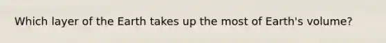 Which layer of the Earth takes up the most of Earth's volume?