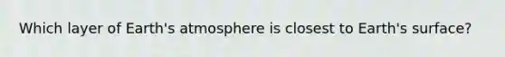 Which layer of <a href='https://www.questionai.com/knowledge/kRonPjS5DU-earths-atmosphere' class='anchor-knowledge'>earth's atmosphere</a> is closest to Earth's surface?