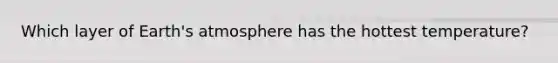 Which layer of <a href='https://www.questionai.com/knowledge/kRonPjS5DU-earths-atmosphere' class='anchor-knowledge'>earth's atmosphere</a> has the hottest temperature?