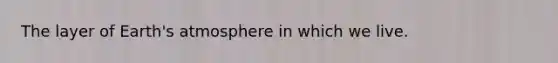 The layer of Earth's atmosphere in which we live.