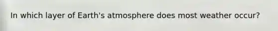 In which layer of <a href='https://www.questionai.com/knowledge/kRonPjS5DU-earths-atmosphere' class='anchor-knowledge'>earth's atmosphere</a> does most weather occur?