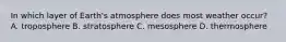 In which layer of Earth's atmosphere does most weather occur? A. troposphere B. stratosphere C. mesosphere D. thermosphere