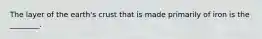 The layer of the earth's crust that is made primarily of iron is the ________.
