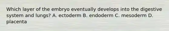 Which layer of the embryo eventually develops into the digestive system and lungs? A. ectoderm B. endoderm C. mesoderm D. placenta