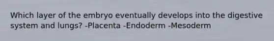 Which layer of the embryo eventually develops into the digestive system and lungs? -Placenta -Endoderm -Mesoderm