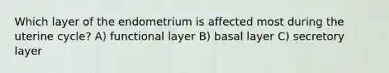 Which layer of the endometrium is affected most during the uterine cycle? A) functional layer B) basal layer C) secretory layer