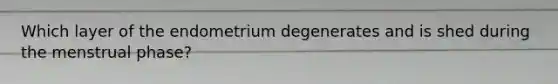 Which layer of the endometrium degenerates and is shed during the menstrual phase?